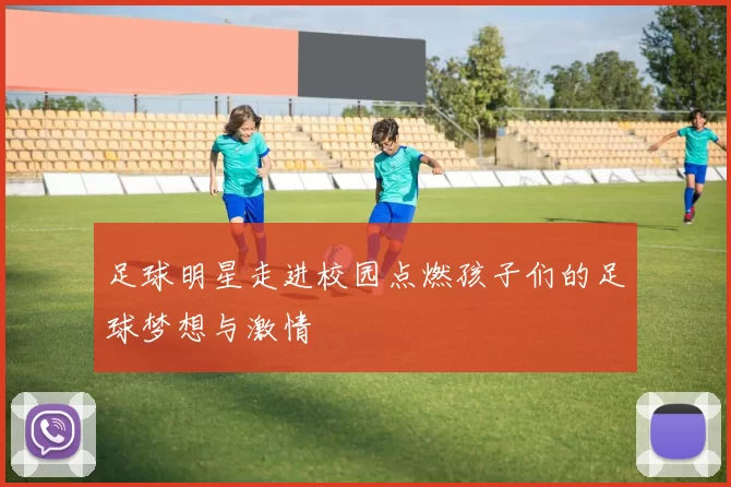 足球明星走进校园点燃孩子们的足球梦想与激情
