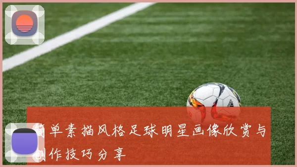 简单素描风格足球明星画像欣赏与创作技巧分享