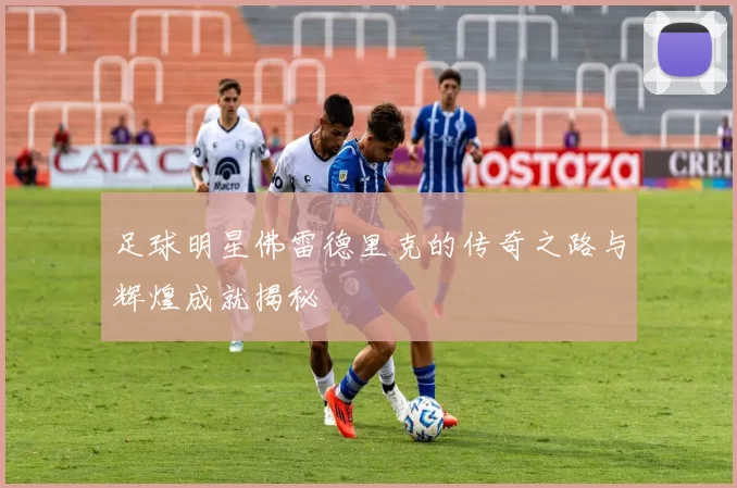 足球明星佛雷德里克的传奇之路与辉煌成就揭秘