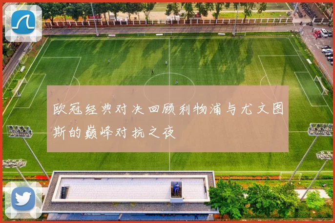 欧冠经典对决回顾利物浦与尤文图斯的巅峰对抗之夜