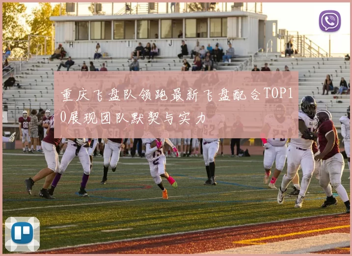 重庆飞盘队领跑最新飞盘配合TOP10展现团队默契与实力