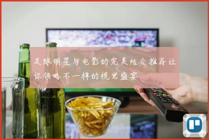足球明星与电影的完美结合推荐让你领略不一样的视觉盛宴