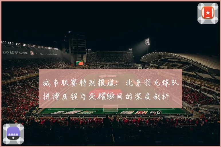 城市联赛特别报道：北京羽毛球队拼搏历程与荣耀瞬间的深度剖析