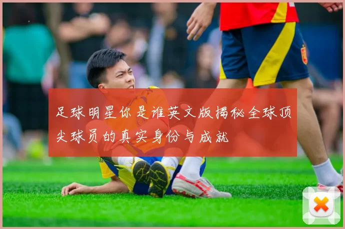 足球明星你是谁英文版揭秘全球顶尖球员的真实身份与成就