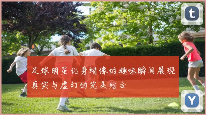 足球明星化身蜡像的趣味瞬间展现真实与虚幻的完美结合