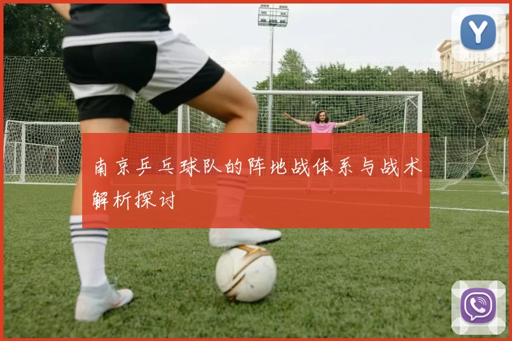 南京乒乓球队的阵地战体系与战术解析探讨