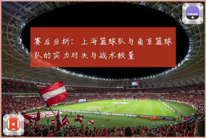 赛后分析：上海篮球队与南京篮球队的实力对决与战术较量