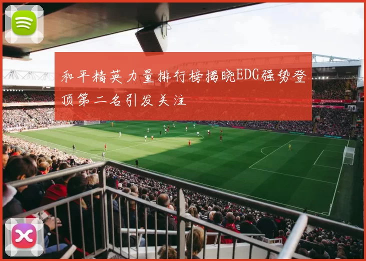 和平精英力量排行榜揭晓EDG强势登顶第二名引发关注