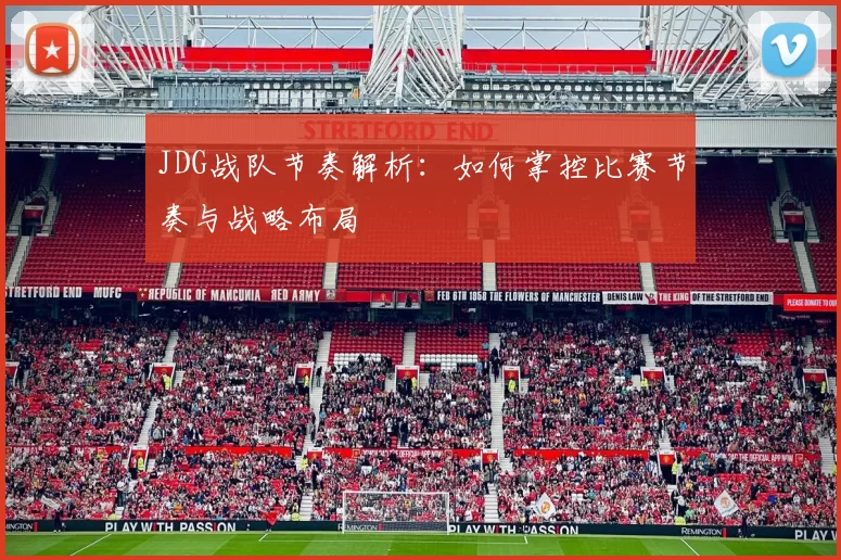 JDG战队节奏解析：如何掌控比赛节奏与战略布局