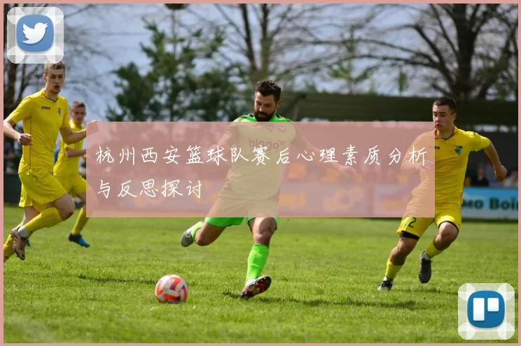 杭州西安篮球队赛后心理素质分析与反思探讨