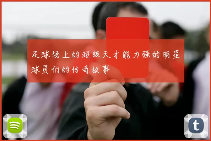 足球场上的超级天才能力强的明星球员们的传奇故事