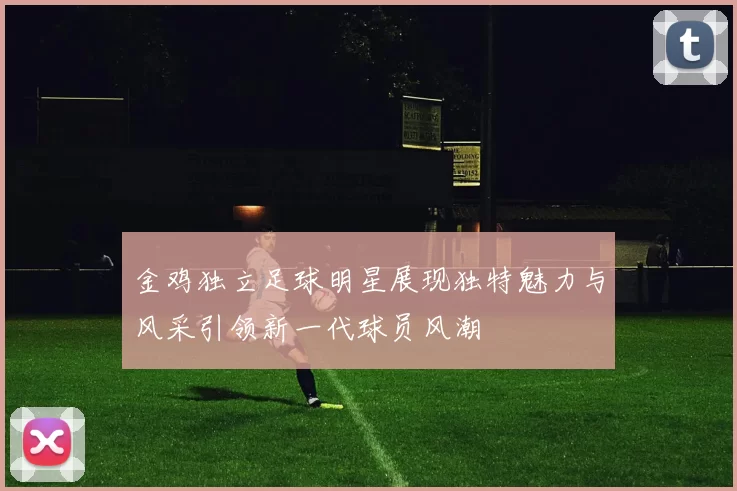 金鸡独立足球明星展现独特魅力与风采引领新一代球员风潮