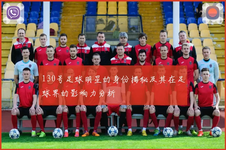 130号足球明星的身份揭秘及其在足球界的影响力分析