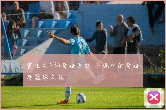 重生之NBA奇迹系统 小说中的奇迹与篮球文化