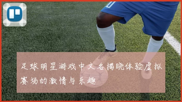 足球明星游戏中文名揭晓体验虚拟赛场的激情与乐趣
