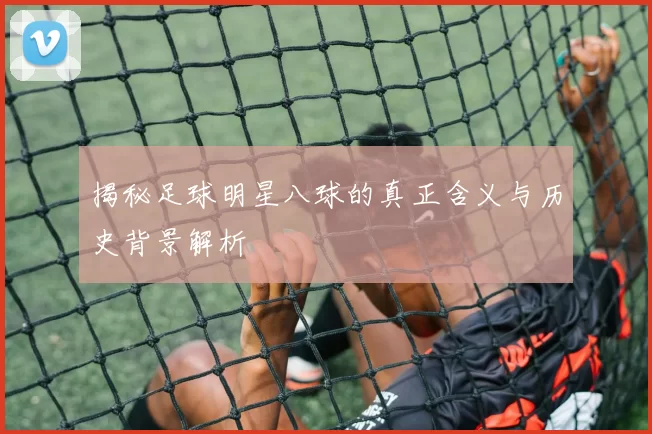 揭秘足球明星八球的真正含义与历史背景解析