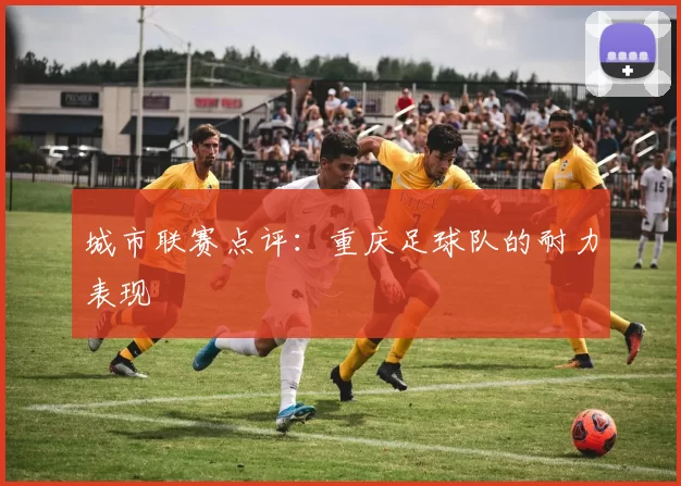 城市联赛点评：重庆足球队的耐力表现