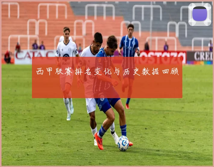 西甲联赛排名变化与历史数据回顾