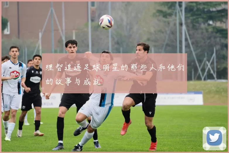 理智追逐足球明星的那些人和他们的故事与成就
