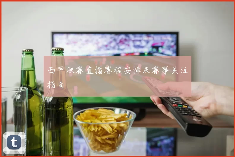 西甲联赛直播赛程安排及赛事关注指南