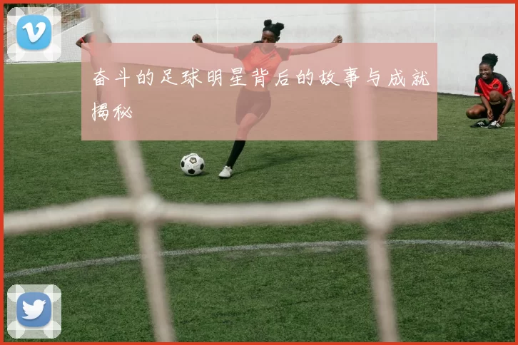 奋斗的足球明星背后的故事与成就揭秘