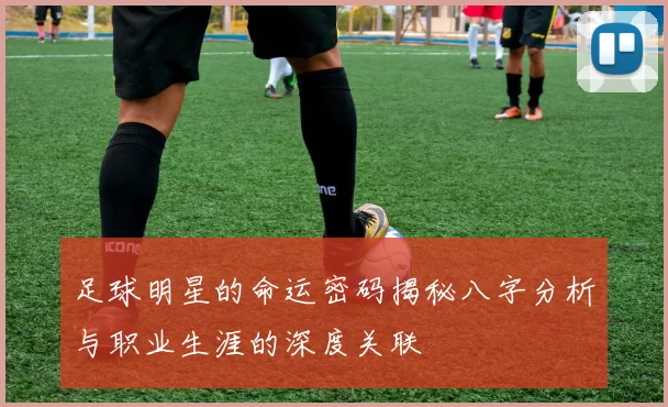 足球明星的命运密码揭秘八字分析与职业生涯的深度关联