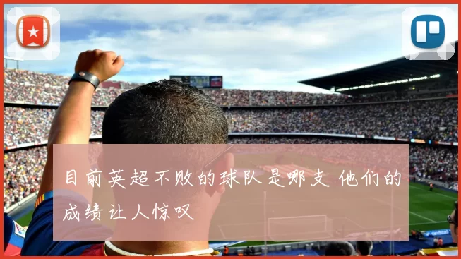 目前英超不败的球队是哪支 他们的成绩让人惊叹