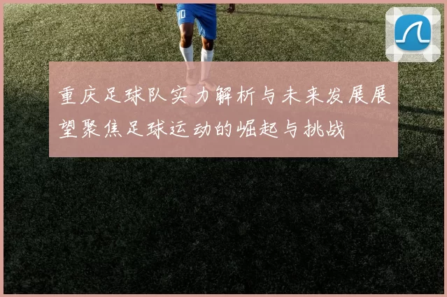 重庆足球队实力解析与未来发展展望聚焦足球运动的崛起与挑战