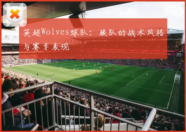 英超Wolves球队：狼队的战术风格与赛季表现