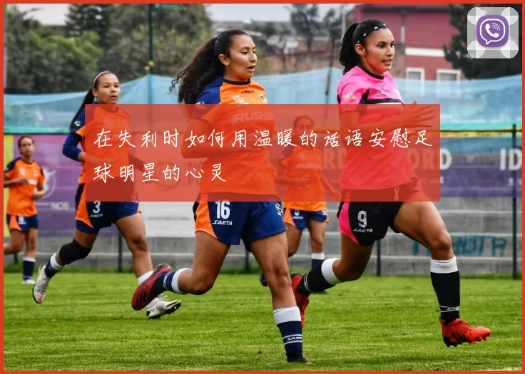 在失利时如何用温暖的话语安慰足球明星的心灵