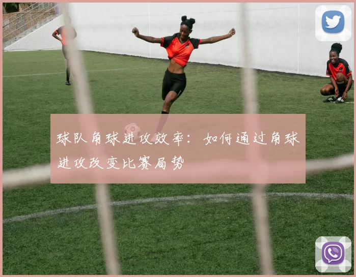 球队角球进攻效率：如何通过角球进攻改变比赛局势