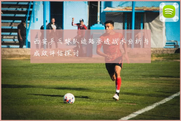 西安乒乓球队边路渗透战术分析与成效评估探讨