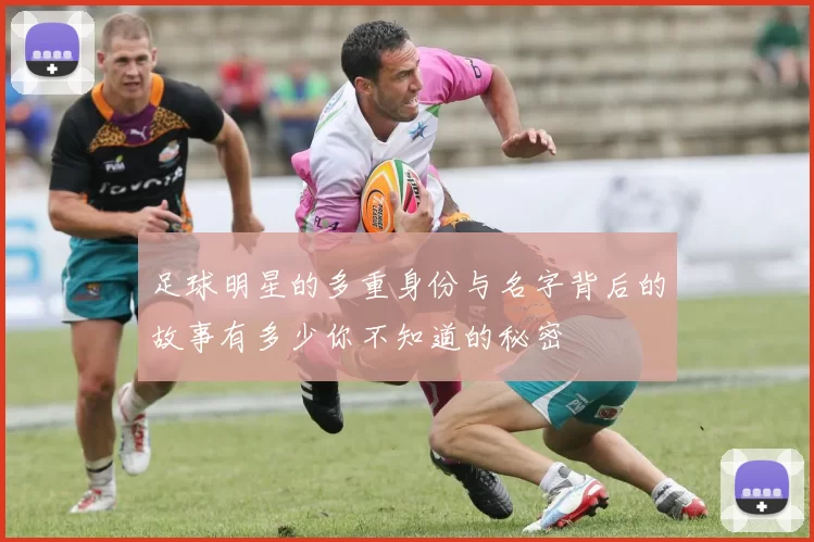 足球明星的多重身份与名字背后的故事有多少你不知道的秘密