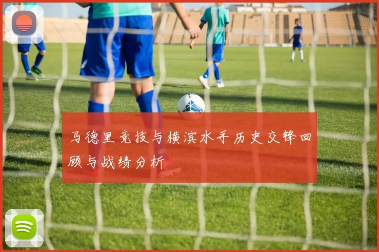 马德里竞技与横滨水手历史交锋回顾与战绩分析
