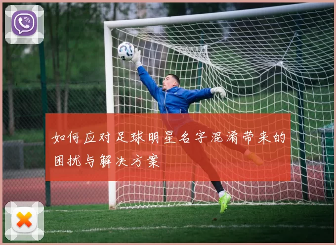 如何应对足球明星名字混淆带来的困扰与解决方案