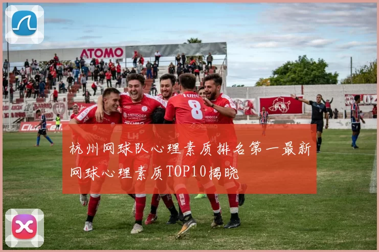杭州网球队心理素质排名第一最新网球心理素质TOP10揭晓