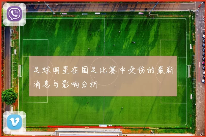 足球明星在国足比赛中受伤的最新消息与影响分析