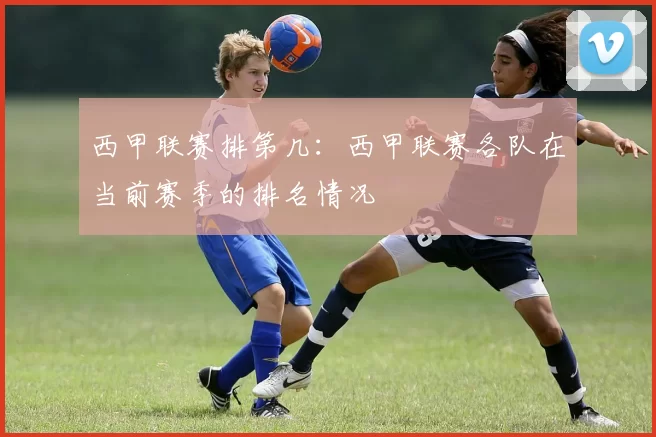 西甲联赛排第几：西甲联赛各队在当前赛季的排名情况
