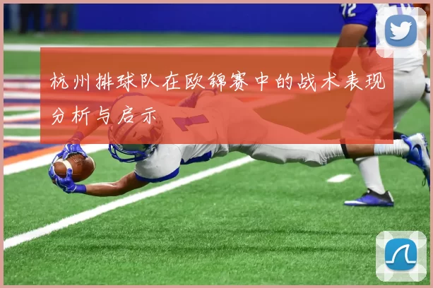 杭州排球队在欧锦赛中的战术表现分析与启示