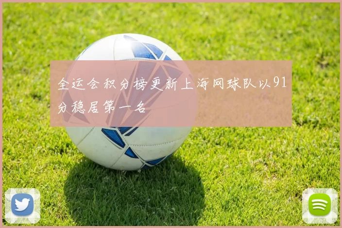 全运会积分榜更新上海网球队以91分稳居第一名