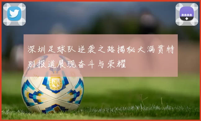 深圳足球队逆袭之路揭秘大满贯特别报道展现奋斗与荣耀
