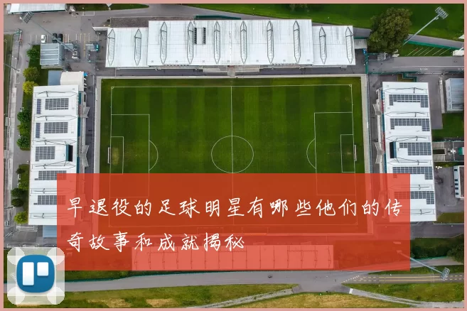 早退役的足球明星有哪些他们的传奇故事和成就揭秘