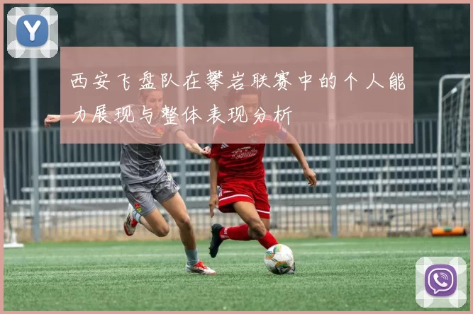 西安飞盘队在攀岩联赛中的个人能力展现与整体表现分析