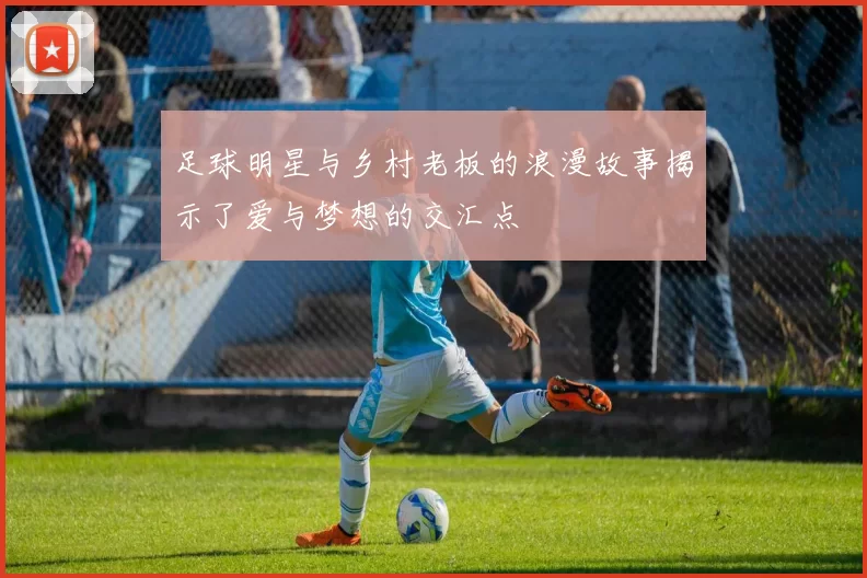 足球明星与乡村老板的浪漫故事揭示了爱与梦想的交汇点