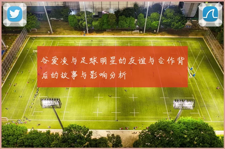 谷爱凌与足球明星的友谊与合作背后的故事与影响分析