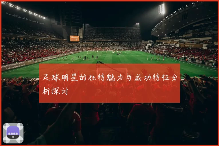 足球明星的独特魅力与成功特征分析探讨