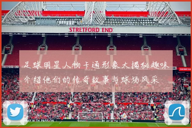 足球明星人物卡通形象大揭秘趣味介绍他们的传奇故事与球场风采