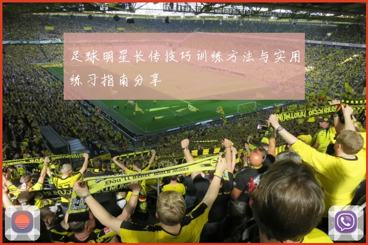 足球明星长传技巧训练方法与实用练习指南分享