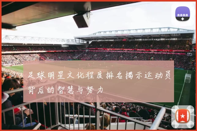 足球明星文化程度排名揭示运动员背后的智慧与努力