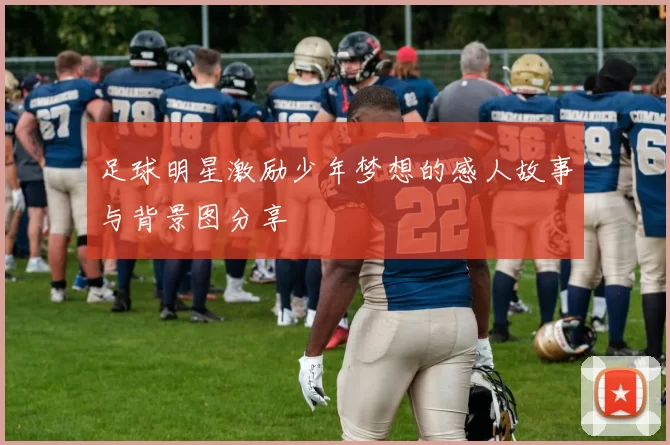 足球明星激励少年梦想的感人故事与背景图分享